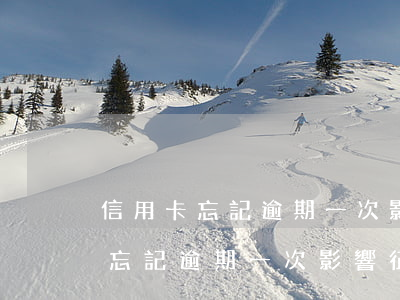 信用卡忘記逾期一次影響征信嗎貼吧（信用卡忘記逾期一次影響征信嗎）