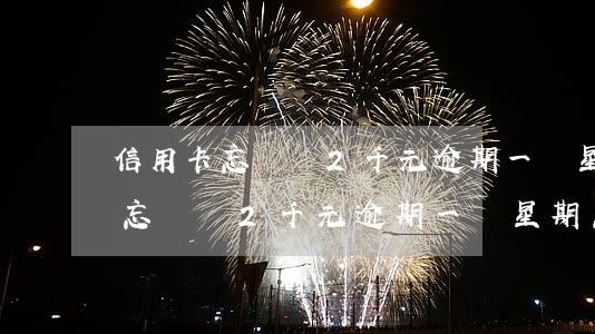 信用卡忘記還2千元逾期一個星期-信用卡忘記還2千元逾期一個星期怎么辦