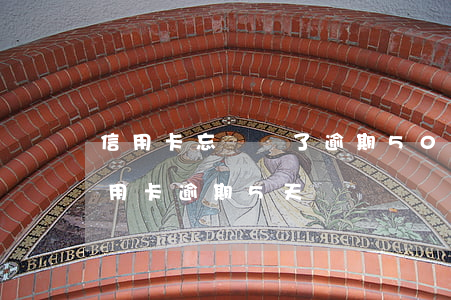 信用卡忘記還了逾期50多塊錢-忘記還信用卡逾期5天