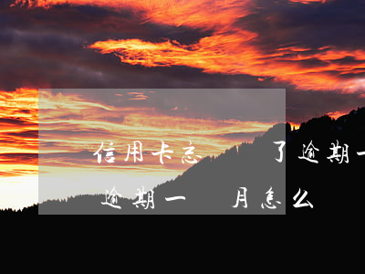 信用卡忘記還了逾期一個月(信用卡忘記還了逾期一個月怎么辦)