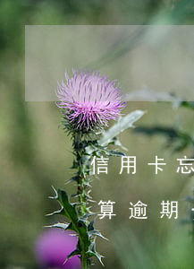 信用卡忘記還多久算逾期(信用卡忘記還多久算逾期一次)