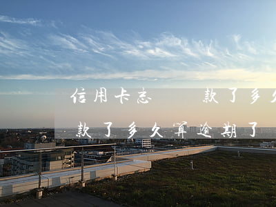 信用卡忘記還款了多久算逾期(信用卡忘記還款了多久算逾期了)