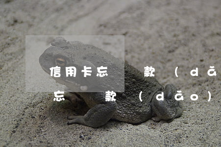 信用卡忘記還款導(dǎo)致逾期(信用卡忘記還款導(dǎo)致逾期了會(huì)有什么后果)