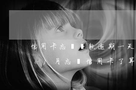 信用卡忘記還款逾期一天有事嗎-上個(gè)月忘還信用卡了算逾期嗎