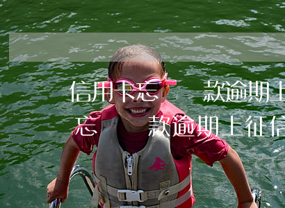 信用卡忘記還款逾期上征信怎么辦-信用卡忘記還款逾期上征信怎么辦呢