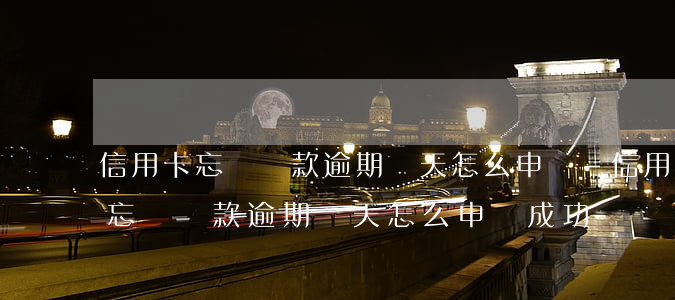 信用卡忘記還款逾期兩天怎么申訴-信用卡忘記還款逾期兩天怎么申訴成功