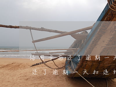 信用卡忘还了逾期一天扣违约金-信用卡忘还了逾期一天扣违约金吗
