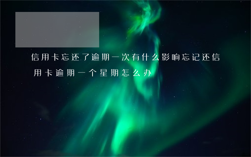 信用卡忘还了逾期一次有什么影响(忘记还信用卡逾期一个星期怎么办)