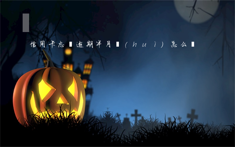 信用卡忘還逾期半月會(huì)怎么樣