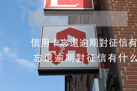 信用卡忘還逾期對征信有什么影響-信用卡忘還逾期對征信有什么影響嗎