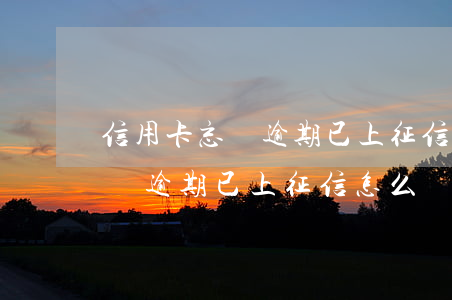 信用卡忘還逾期已上征信怎么辦-信用卡忘還逾期已上征信怎么辦呢