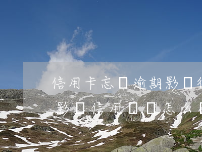 信用卡忘還逾期影響征信(信用卡逾期忘記了影響信用記錄怎么辦)