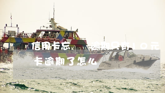 信用卡忘還錢逾期只有10元錢 沒錢還信用卡逾期了怎么辦