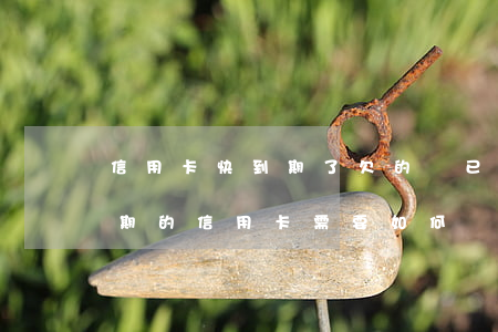信用卡快到期了欠的錢(已經(jīng)到期的信用卡需要如何處理)