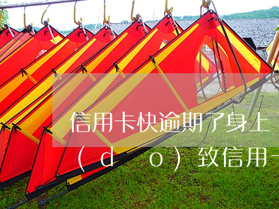 信用卡快逾期了身上沒錢咋辦(因為出了事導(dǎo)致信用卡沒還逾期嚴(yán)重怎么辦)