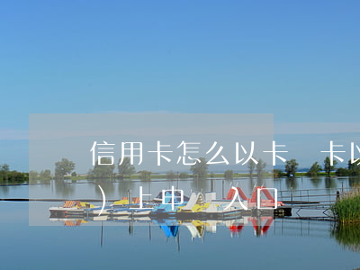 信用卡怎么以卡辦卡(以卡辦卡網(wǎng)上申請入口)