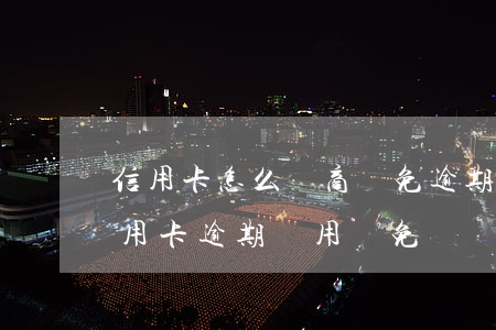信用卡怎么協商減免逾期利息(怎樣和銀行信用卡逾期費用減免)