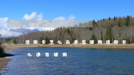 信用卡怎么去透支使用(信用卡額度用完了怎么透支使用)