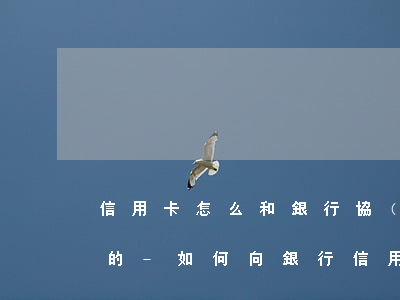 信用卡怎么和銀行協(xié)商停息分期的-如何向銀行信用卡申請停息分期