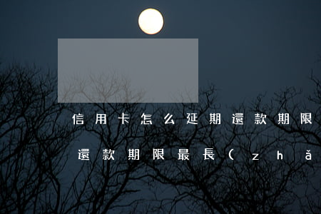 信用卡怎么延期還款期限-信用卡怎么延期還款期限最長(zhǎng)