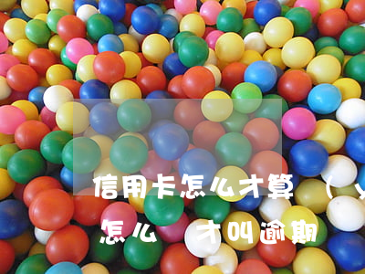 信用卡怎么才算嚴(yán)重逾期(信用卡怎么樣才叫逾期)