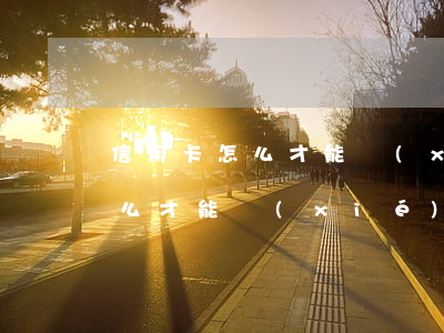 信用卡怎么才能協(xié)商-信用卡怎么才能協(xié)商分期還款