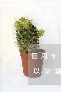 信用卡怎么撤銷逾期材料-審核的信用卡可以撤銷嗎