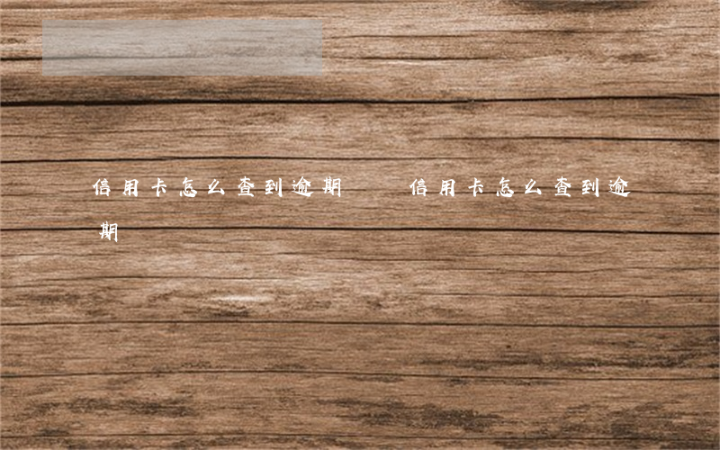 信用卡怎么查到逾期時間(信用卡怎么查到逾期時間)