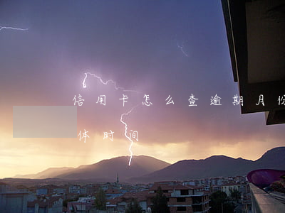 信用卡怎么查逾期月份(怎么查信用卡逾期具体时间)