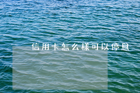 信用卡怎么樣可以停息掛賬(信用卡停息掛賬)
