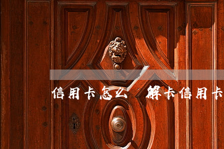 信用卡怎么樣解卡(信用卡怎么樣解卡激活)