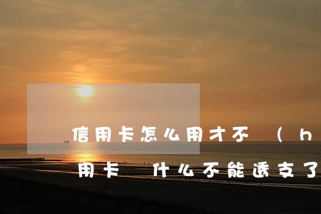 信用卡怎么用才不會(huì)透支(我的信用卡為什么不能透支了呢)