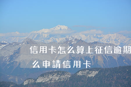 信用卡怎么算上征信逾期(征信有逾期記錄怎么申請信用卡)