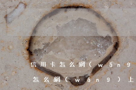 信用卡怎么網(wǎng)上還款-信用卡怎么網(wǎng)上還款怎么查