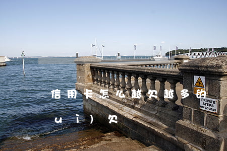 信用卡怎么越欠越多的(為什么信用卡會(huì)欠錢)
