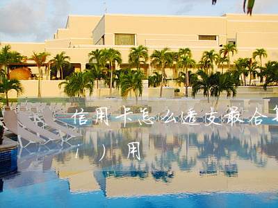 信用卡怎么透支最合算(信用卡透支費(fèi)用)