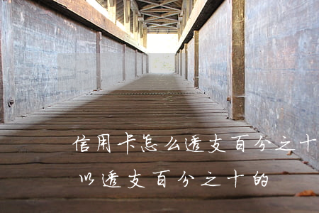 信用卡怎么透支百分之十(什么銀行信用卡可以透支百分之十的)