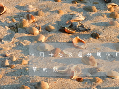信用卡怎么還分期(信用卡怎么還分期未出賬單的錢)