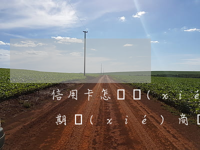 信用卡怎樣協(xié)商分期還本金(來分期協(xié)商還本金行嗎)