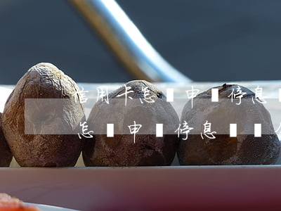 信用卡怎樣申請停息掛賬分期還款-信用卡怎樣申請停息掛賬分期還款呢