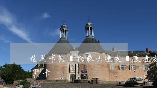 信用卡怎樣能最大透支額度(透支額度最高信用卡)