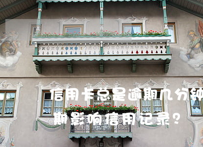 信用卡总是逾期几分钟怎么办？如何避免逾期影响信用记录？