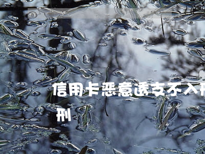信用卡恶意透支不入刑(信用卡恶意透支不入刑)