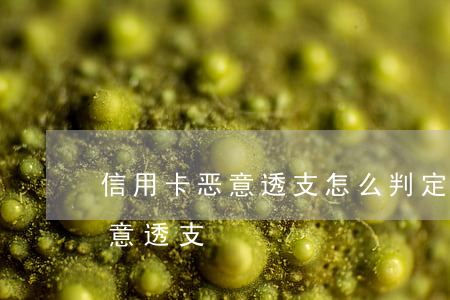 信用卡恶意透支怎么判定(信用卡怎样属于恶意透支)