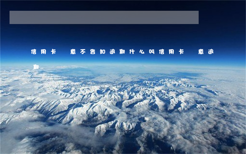 信用卡惡意不告知逾期(什么叫信用卡惡意逾期)