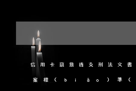 信用卡惡意透支刑法文書(信用卡惡意透支立案標(biāo)準(zhǔn))