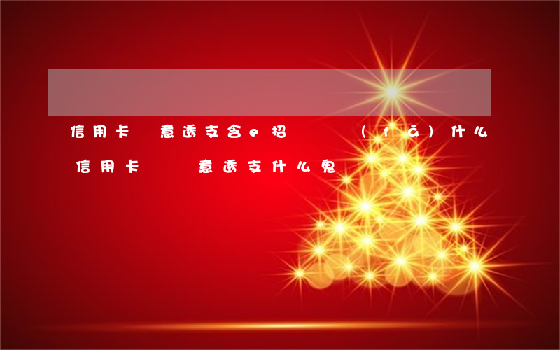 信用卡惡意透支含e招貸嗎(發(fā)什么信用卡貸惡意透支什么鬼)