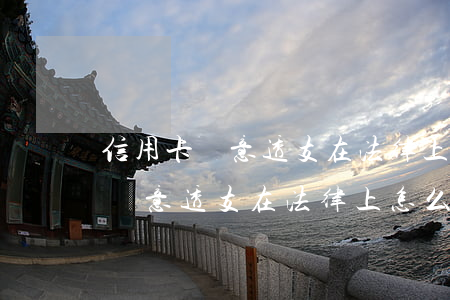 信用卡惡意透支在法律上怎么解釋-信用卡惡意透支在法律上怎么解釋呢