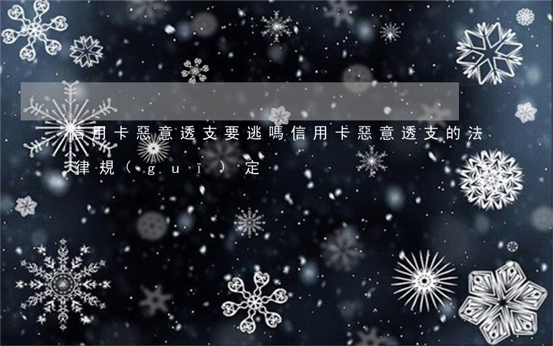 信用卡惡意透支要逃嗎(信用卡惡意透支的法律規(guī)定)