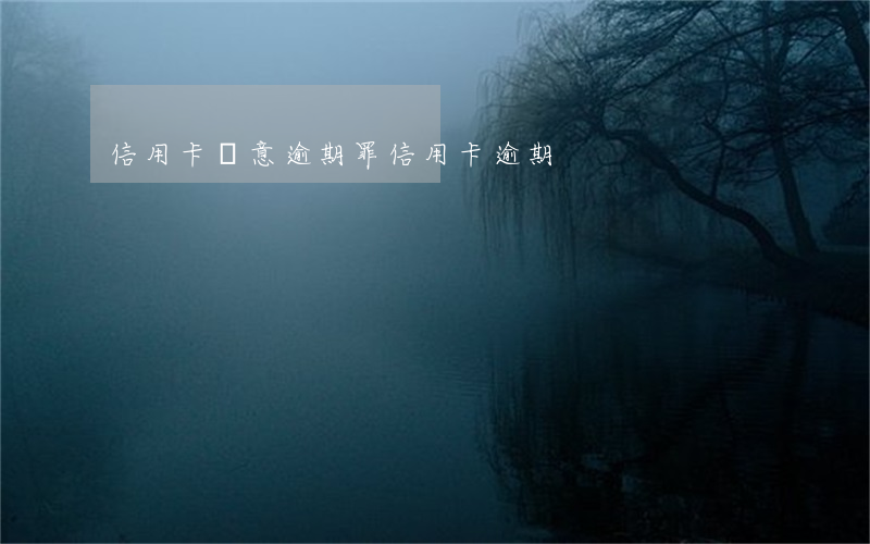 信用卡惡意逾期罪(“信用卡逾期”)